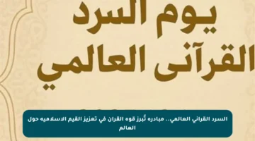 السرد القرآني العالمي.. مبادرة تُبرز قوة القرآن في تعزيز القيم الإسلامية حول العالم